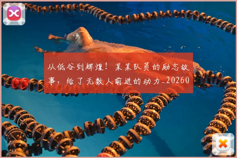 从低谷到辉煌!某某队员的励志故事,给了无数人前进的动力_20260601172946