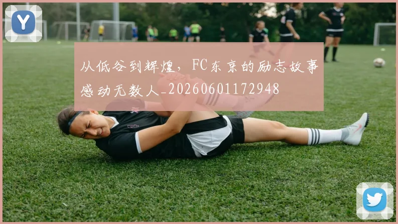 从低谷到辉煌,FC东京的励志故事感动无数人_20260601172948
