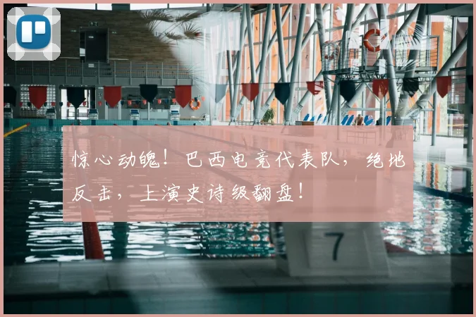 惊心动魄！巴西电竞代表队，绝地反击，上演史诗级翻盘！