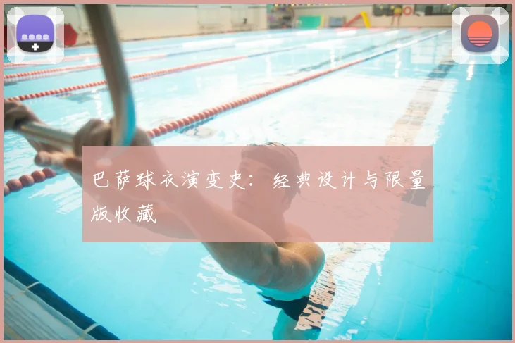 巴萨球衣演变史：经典设计与限量版收藏