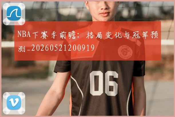 NBA下赛季前瞻：格局变化与冠军预测_20260521200919