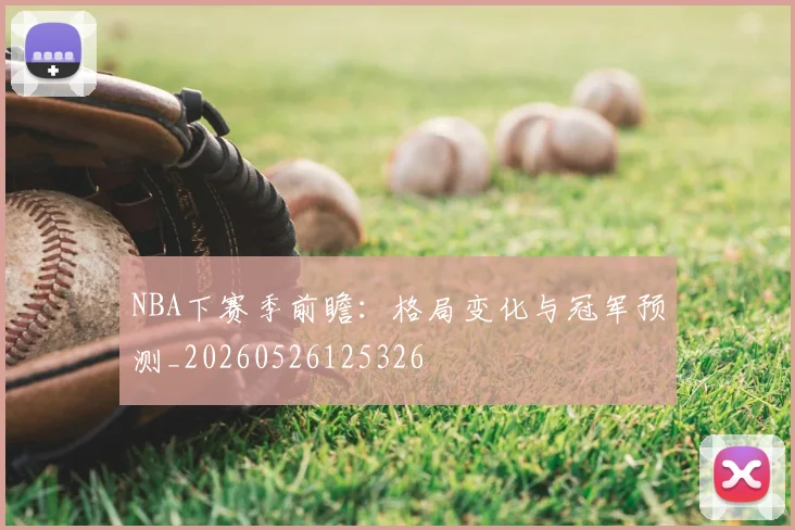 NBA下赛季前瞻：格局变化与冠军预测_20260526125326
