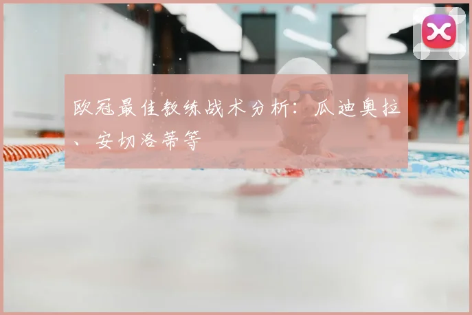 欧冠最佳教练战术分析:瓜迪奥拉、安切洛蒂等