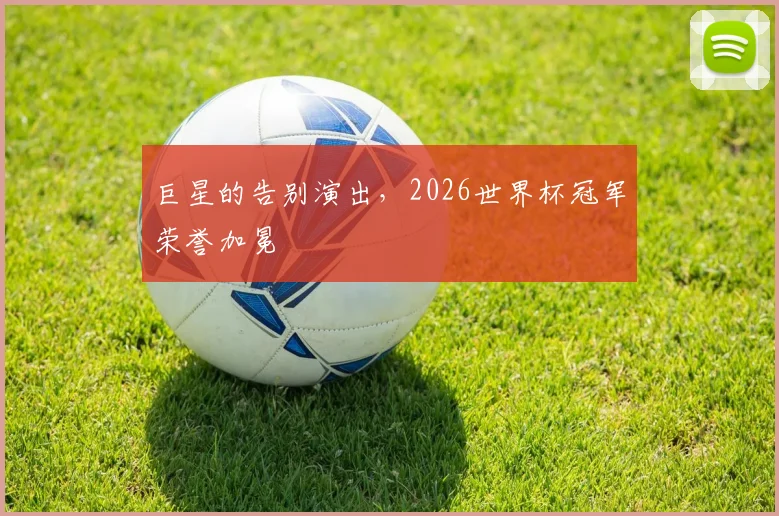 巨星的告别演出，2026世界杯冠军荣誉加冕
