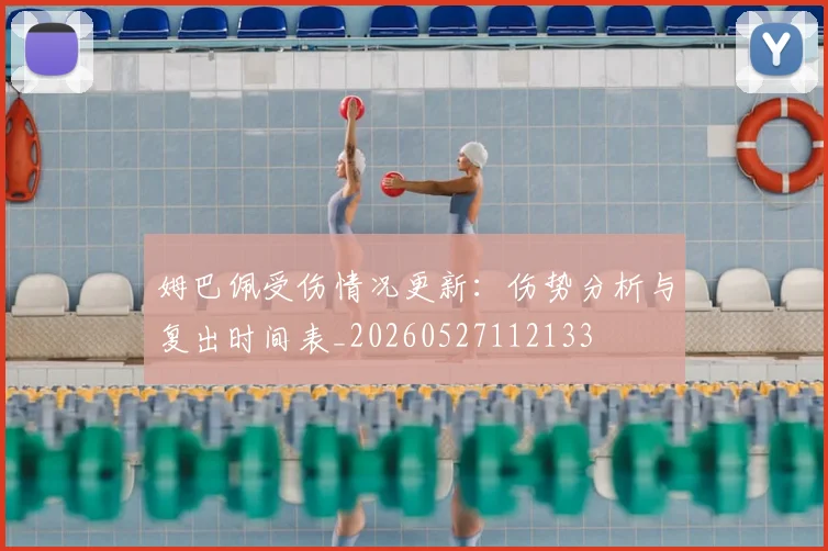 姆巴佩受伤情况更新：伤势分析与复出时间表_20260527112133