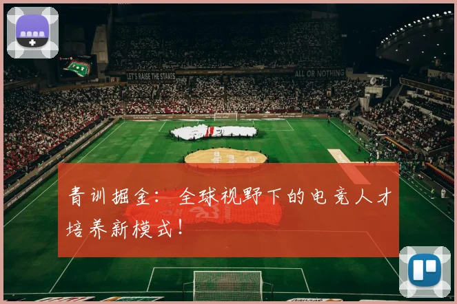 青训掘金：全球视野下的电竞人才培养新模式！
