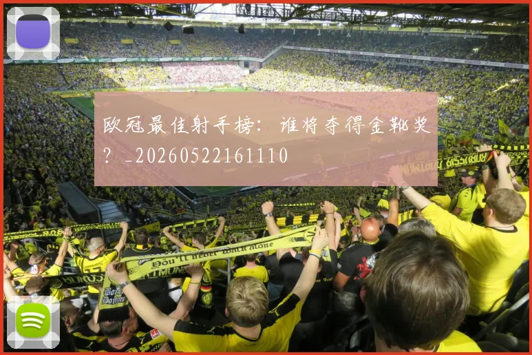 欧冠最佳射手榜:谁将夺得金靴奖?_20260522161110