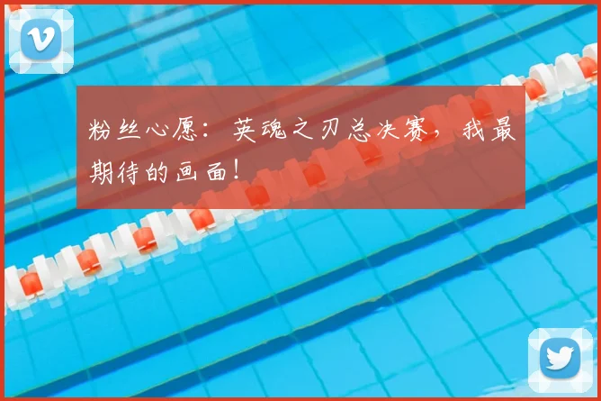 粉丝心愿:英魂之刃总决赛,我最期待的画面!