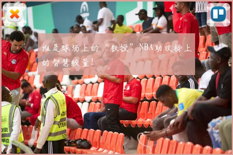 谁是球场上的“教授”NBA助攻榜上的智慧较量!