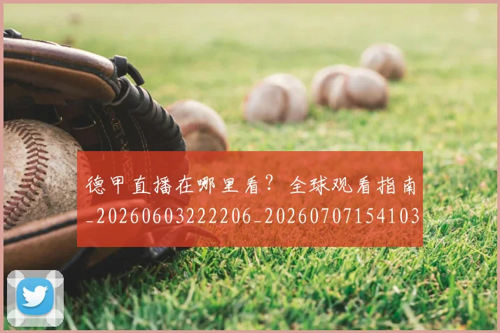 德甲直播在哪里看?全球观看指南_20260603222206_20260707154103