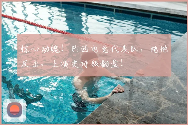 惊心动魄！巴西电竞代表队，绝地反击，上演史诗级翻盘！