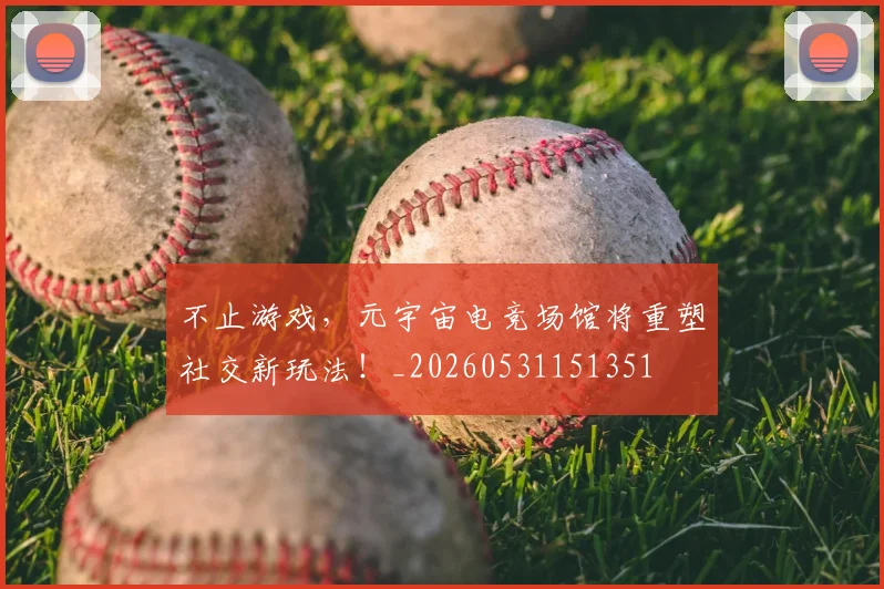 不止游戏,元宇宙电竞场馆将重塑社交新玩法!_20260531151351