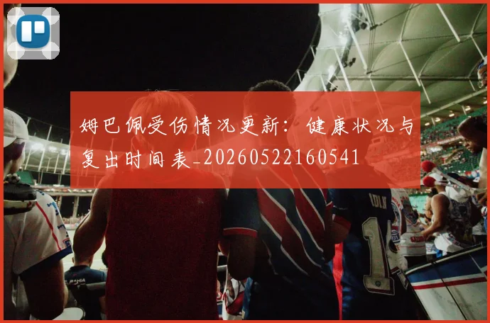 姆巴佩受伤情况更新:健康状况与复出时间表_20260522160541