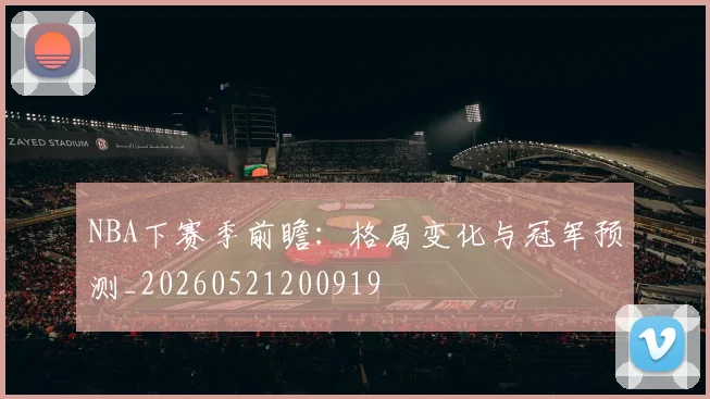 NBA下赛季前瞻:格局变化与冠军预测_20260521200919