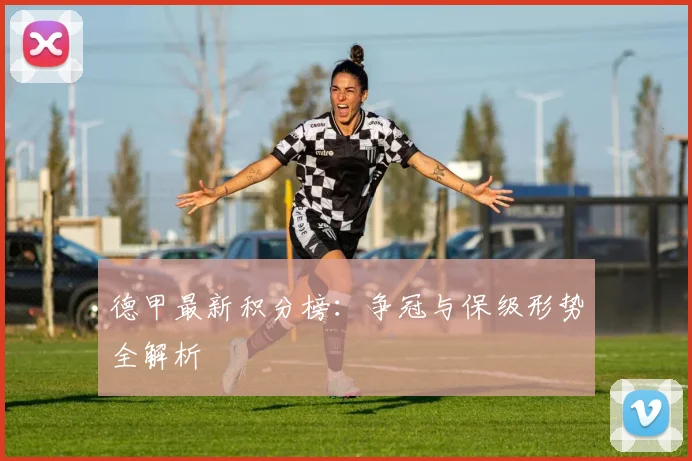 德甲最新积分榜:争冠与保级形势全解析