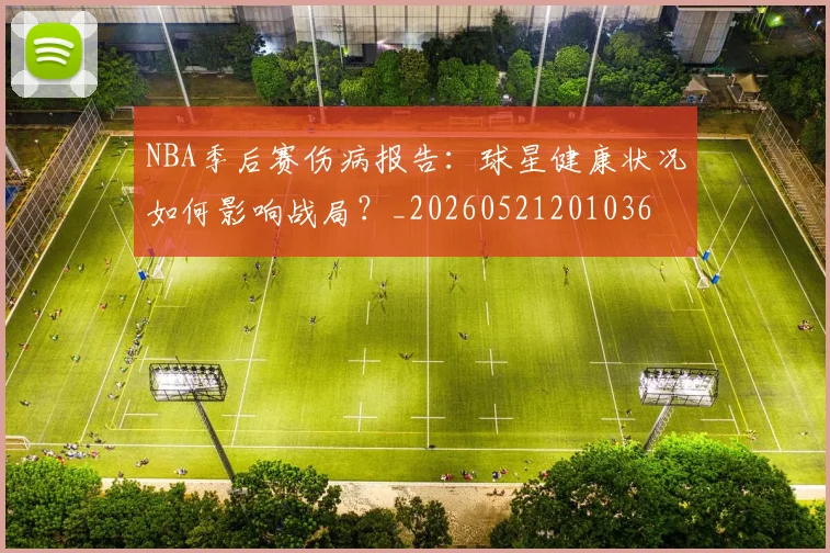 NBA季后赛伤病报告:球星健康状况如何影响战局?_20260521201036