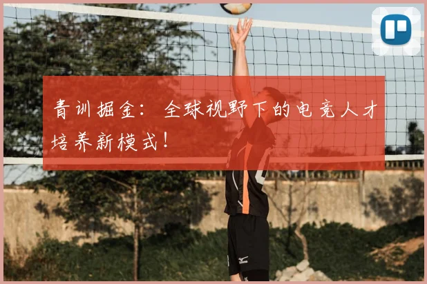 青训掘金:全球视野下的电竞人才培养新模式!