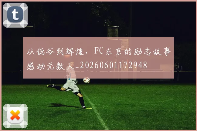 从低谷到辉煌，FC东京的励志故事感动无数人_20260601172948