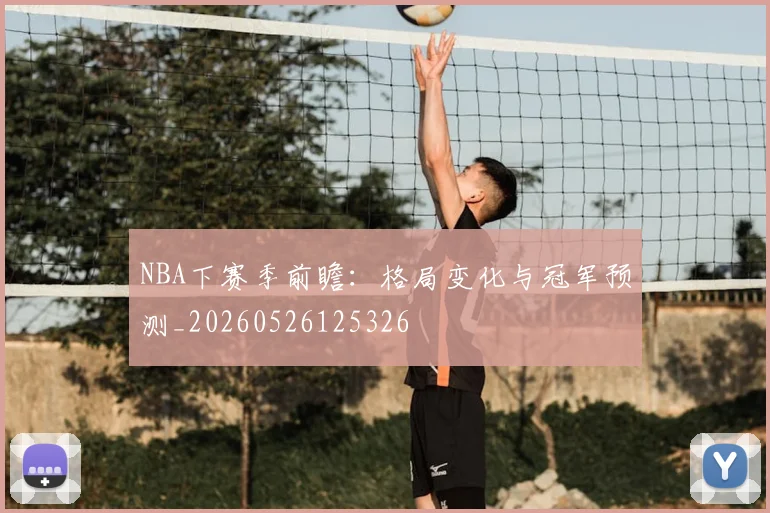 NBA下赛季前瞻:格局变化与冠军预测_20260526125326