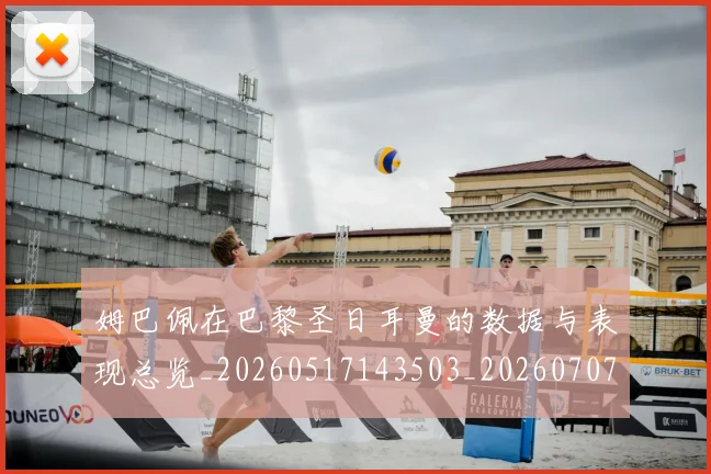 姆巴佩在巴黎圣日耳曼的数据与表现总览_20260517143503_20260707023720
