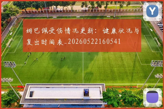 姆巴佩受伤情况更新：健康状况与复出时间表_20260522160541