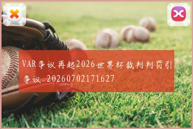 VAR争议再起2026世界杯裁判判罚引争议_20260702171627