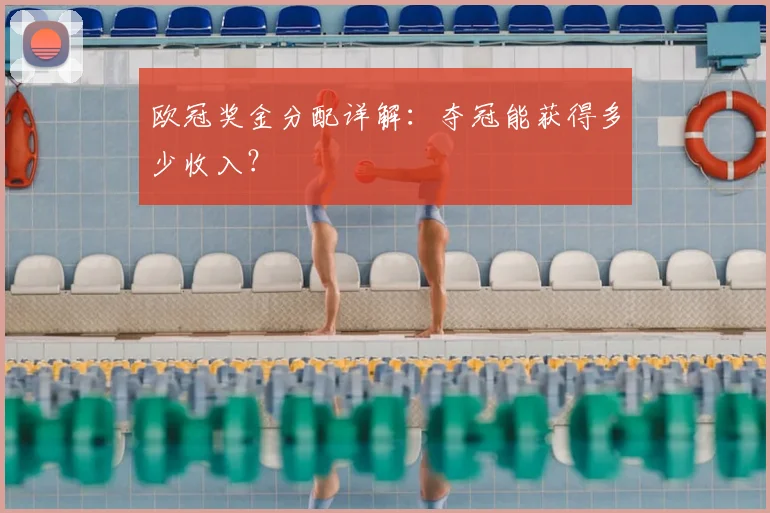 欧冠奖金分配详解:夺冠能获得多少收入?