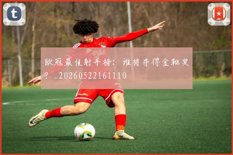 欧冠最佳射手榜：谁将夺得金靴奖？_20260522161110
